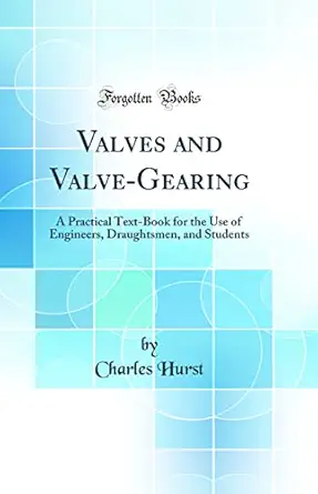 valves and valve gearing a practical text book for the use of engineers draughtsmen and students 1st edition