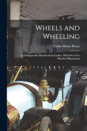 wheels and wheeling an indispensable handbook for cyclists with over two hundred illustrations 1st edition