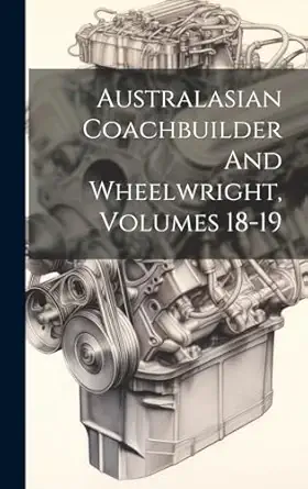 australasian coachbuilder and wheelwright volumes 18 19 1st edition anonymous 1020213914, 978-1020213915