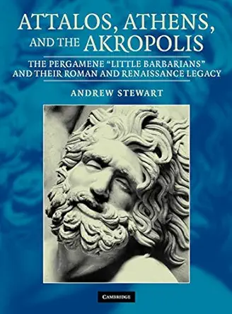 attalos athens and the akropolis the pergamene little barbarians and their roman and renaissance legacy 1st