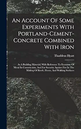 an account of some experiments with portland cement concrete combined with iron as a building material with