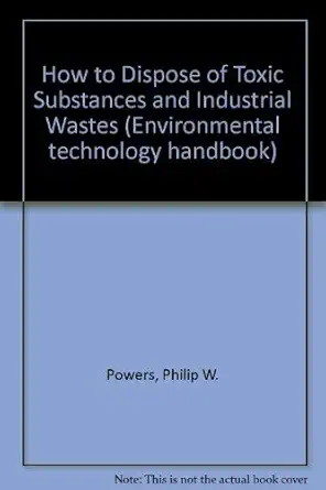 how to dispose of toxic substances and industrial wastes 1st edition philip w powers 0815506155,