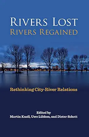 rivers lost rivers regained rethinking city river relations 1st edition martin knoll ,uwe lubken ,dieter