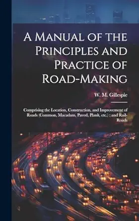 a manual of the principles and practice of road making comprising the location construction and improvement