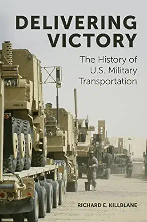 delivering victory the history of u s military transportation 1st edition richard killblane 1787546047,