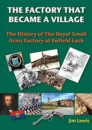 the factory that became a village the history of the royal small arms factory at enfield lock 1st edition jim