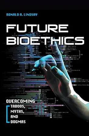 future bioethics overcoming taboos myths and dogmas 1st edition ronald a lindsay 1591026245, 978-1591026242