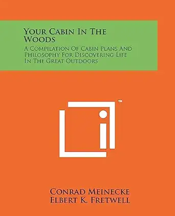 your cabin in the woods a compilation of cabin plans and philosophy for discovering life in the great