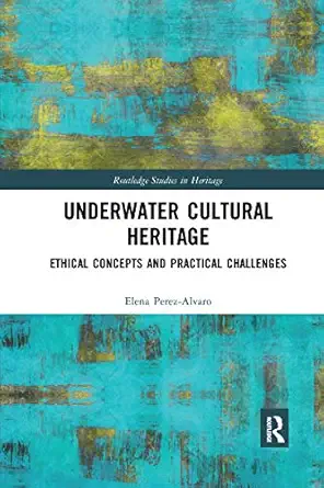 underwater cultural heritage ethical concepts and practical challenges 1st edition elena perez alvaro