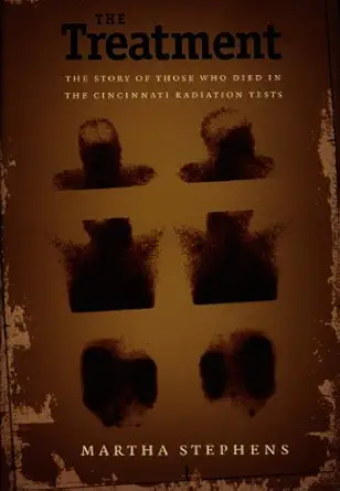 the treatment the story of those who died in the cincinnati radiation tests 1st edition martha stephens