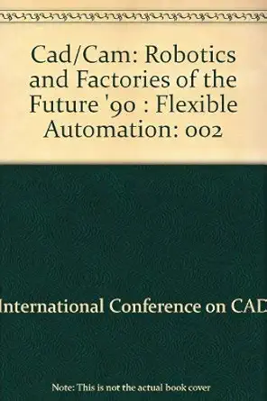 cad/cam robotics and factories of the future 90 flexible automation 1st edition va international conference