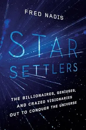 star settlers the billionaires geniuses and crazed visionaries out to conquer the universe 1st edition fred