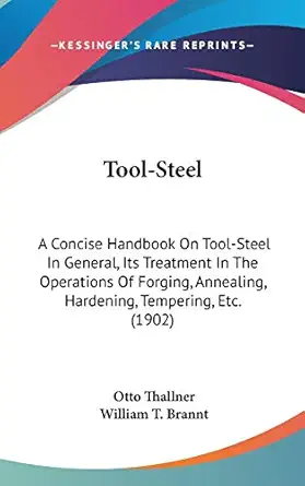 tool steel a concise handbook on tool steel in general its treatment in the operations of forging annealing