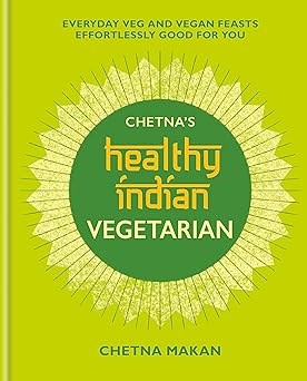 chetnas healthy indian vegetarian everyday veg and vegan feasts effortlessly good for you 1st edition chetna