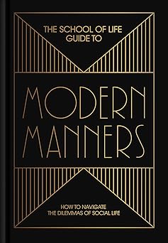 the school of life guide to modern manners how to navigate the dilemmas of social life 1st edition the school