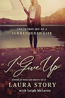i give up the secret joy of a surrendered life 1st edition laura story ,leigh mcleroy 078522629x,