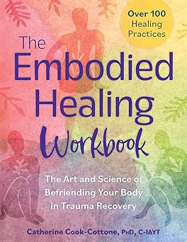 the embodied healing workbook the art and science of befriending your body in trauma recovery over 100