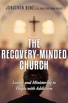 the recovery minded church loving and ministering to people with addiction 1st edition jonathan benz