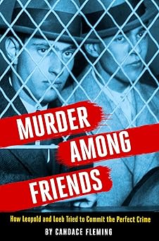 murder among friends how leopold and loeb tried to commit the perfect crime 1st edition candace fleming