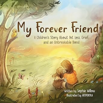 my forever friend a childrens story about pet loss grief and an unbreakable bond 1st edition sophie willow