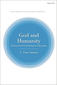 god and humanity herman bavinck and theological anthropology 1st edition nathaniel gray sutanto 0567709019,