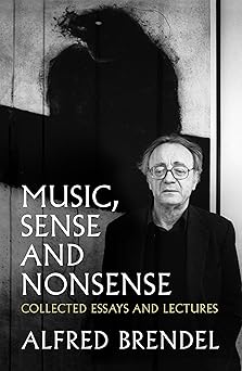 music sense and nonsense collected essays and lectures 1st edition alfred brendel 1785902679, 978-1785902673
