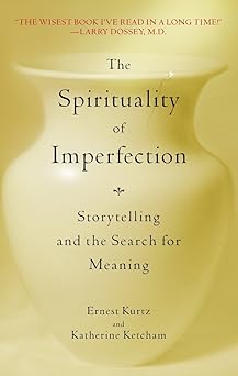 the spirituality of imperfection storytelling and the search for meaning 1st edition ernest kurtz ,katherine