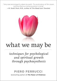 what we may be techniques for psychological and spiritual growth through psychosynthesis 1st edition piero