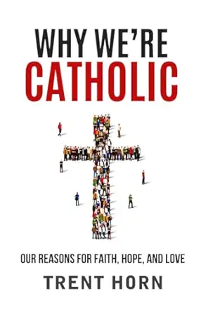 why were catholic our reasons for faith hope and love 1st edition trent horn 1683570243, 978-1683570240