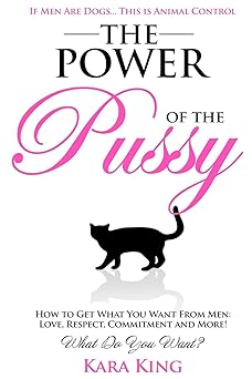 the power of the pussy get what you want from men love respect commitment and more 1st edition kara king