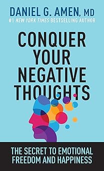 conquer your negative thoughts the secret to emotional freedom and happiness 1st edition daniel g amen, md