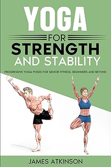 yoga for strength and stability progressive yoga poses for senior fitness beginners and beyond 1st edition