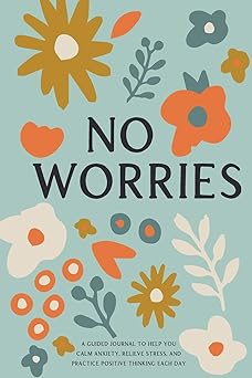 no worries a guided journal to help you calm anxiety relieve stress and practice positive thinking each day
