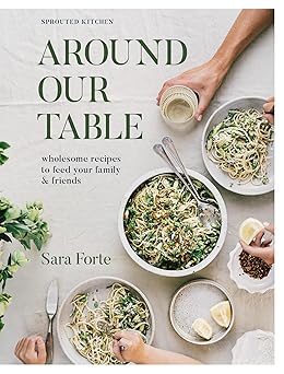 around our table wholesome recipes to feed your family and friends 1st edition sara forte 1958417262,