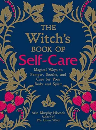 the witchs book of self care magical ways to pamper soothe and care for your body and spirit 1st edition arin