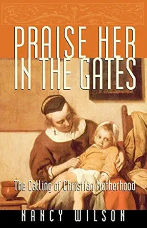praise her in the gates the calling of christian motherhood 1st edition nancy wilson 1885767706,