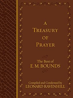 a treasury of prayer the best of e m bounds a includes the best of e m bounds 7 prayer books in one volume
