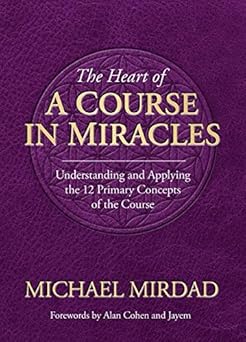 heart of a course in miracles understanding and applying the 12 primary concepts of the course 1st edition