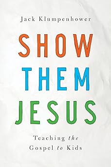 show them jesus teaching the gospel to kids 1st edition jack klumpenhower 1939946395, 978-1939946393