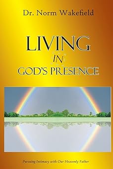 living in gods presence pursuing intimacy with our heavenly father 1st edition dr norm wakefield 1939953022,