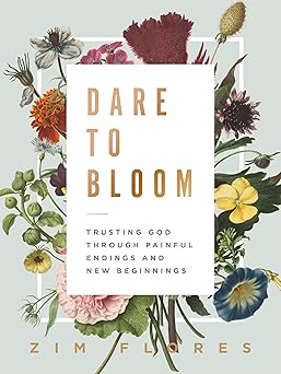 dare to bloom trusting god through painful endings and new beginnings 1st edition zim flores 1400218691,