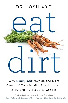 eat dirt why leaky gut may be the root cause of your health problems and 5 surprising steps to cure it 1st