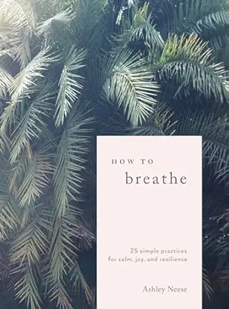 how to breathe 25 simple practices for calm joy and resilience 1st edition ashley neese 0399582711,
