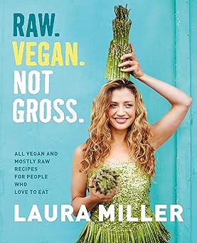 raw vegan not gross all vegan and mostly raw recipes for people who love to eat 1st edition laura miller