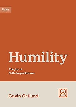 humility the joy of self forgetfulness 1st edition gavin ortlund 1433582309, 978-1433582301