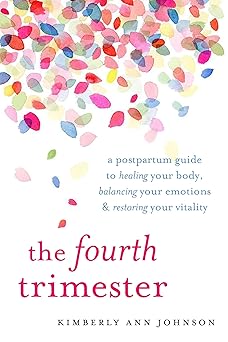 the fourth trimester a postpartum guide to healing your body balancing your emotions and restoring your