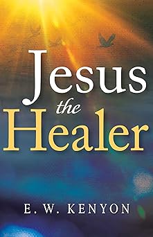 jesus the healer revelation knowledge for the gift of healing 1st edition e w kenyon 1641234474,