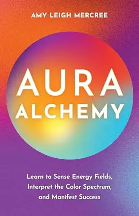 aura alchemy learn to sense energy fields interpret the color spectrum and manifest success 1st edition amy