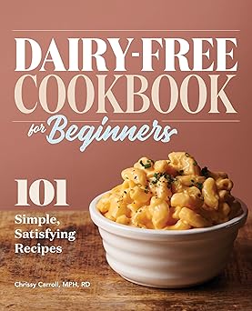 dairy free cookbook for beginners 101 simple satisfying recipes 1st edition chrissy carroll mph rd