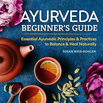 ayurveda beginners guide essential ayurvedic principles and practices to balance and heal naturally 1st